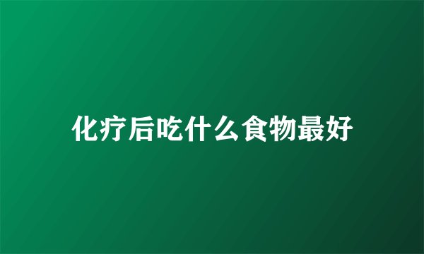化疗后吃什么食物最好