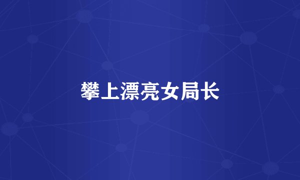 攀上漂亮女局长