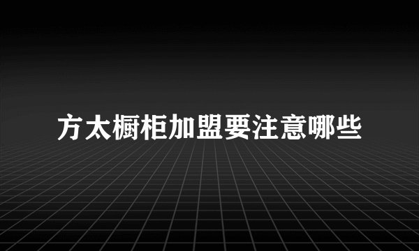 方太橱柜加盟要注意哪些