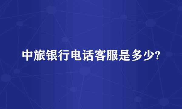 中旅银行电话客服是多少?
