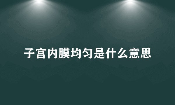 子宫内膜均匀是什么意思