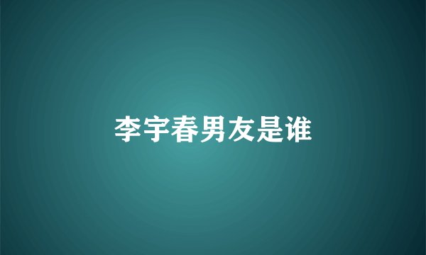 李宇春男友是谁
