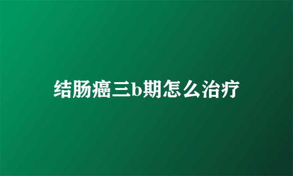 结肠癌三b期怎么治疗