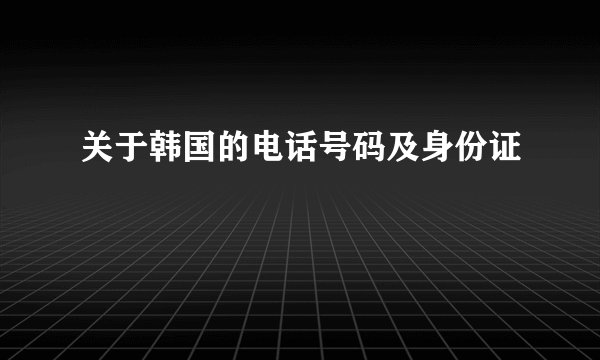 关于韩国的电话号码及身份证