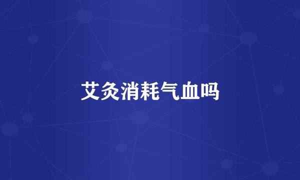 艾灸消耗气血吗
