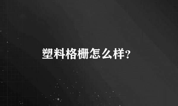塑料格栅怎么样？
