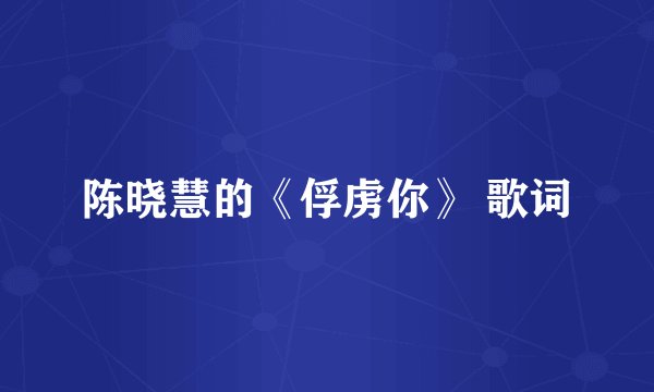陈晓慧的《俘虏你》 歌词