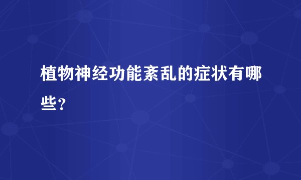 植物神经功能紊乱的症状有哪些？