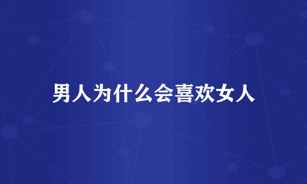 男人为什么会喜欢女人
