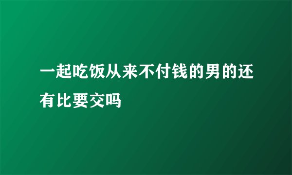 一起吃饭从来不付钱的男的还有比要交吗