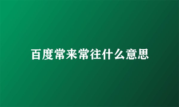 百度常来常往什么意思