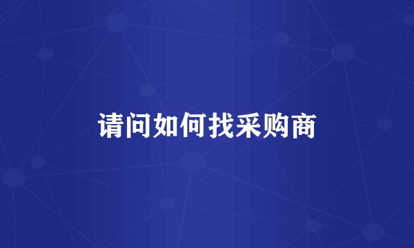 请问如何找采购商