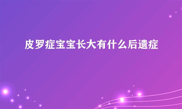 皮罗症宝宝长大有什么后遗症