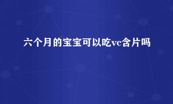 六个月的宝宝可以吃vc含片吗