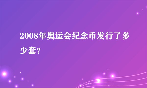 2008年奥运会纪念币发行了多少套?