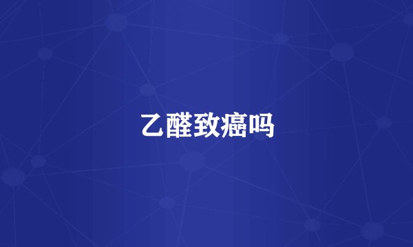 乙醛致癌吗