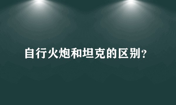 自行火炮和坦克的区别？