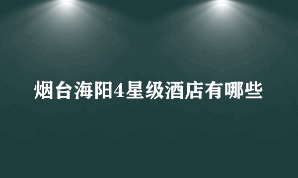 烟台海阳4星级酒店有哪些