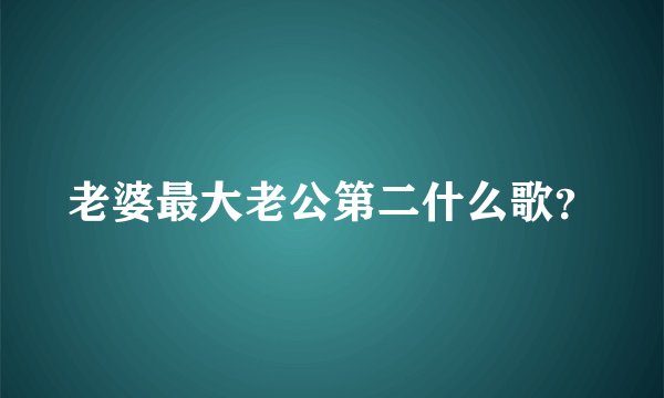 老婆最大老公第二什么歌？