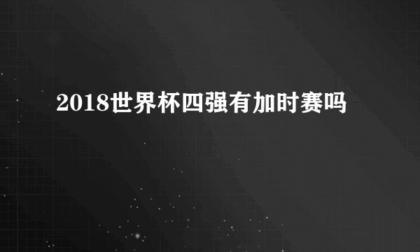 2018世界杯四强有加时赛吗