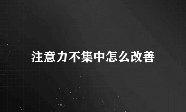 注意力不集中怎么改善