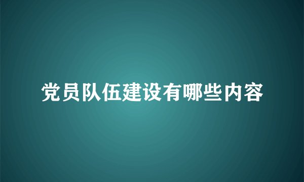 党员队伍建设有哪些内容