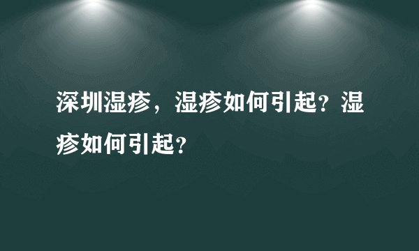深圳湿疹，湿疹如何引起？湿疹如何引起？
