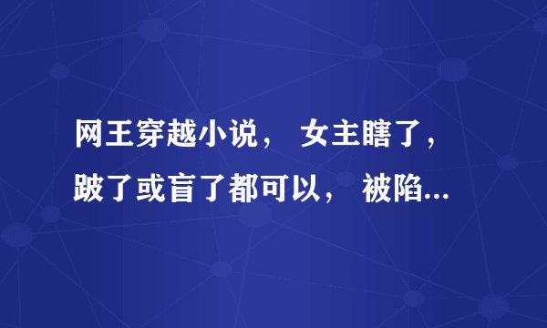 网王穿越小说， 女主瞎了，跛了或盲了都可以， 被陷害， 天使的绝唱，美人鱼的歌声，无语，