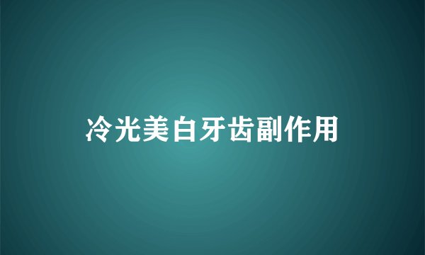 冷光美白牙齿副作用