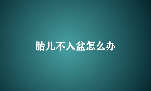 胎儿不入盆怎么办