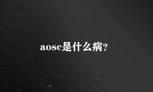 aosc是什么病？