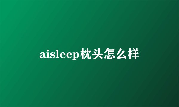 aisleep枕头怎么样