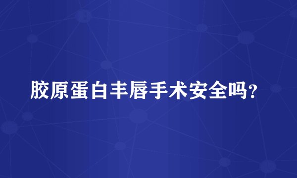胶原蛋白丰唇手术安全吗？