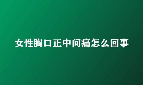 女性胸口正中间痛怎么回事