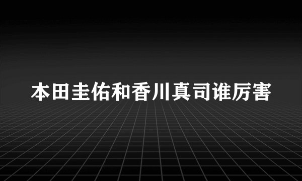 本田圭佑和香川真司谁厉害