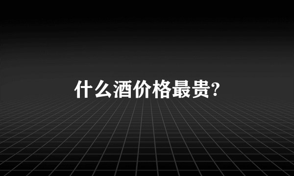 什么酒价格最贵?