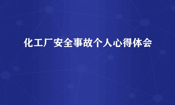 化工厂安全事故个人心得体会