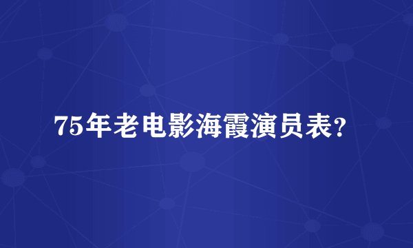75年老电影海霞演员表？