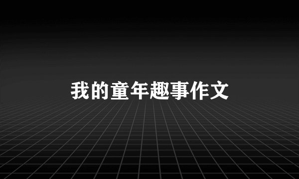 我的童年趣事作文