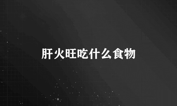 肝火旺吃什么食物