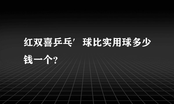 红双喜乒乓′球比实用球多少钱一个？