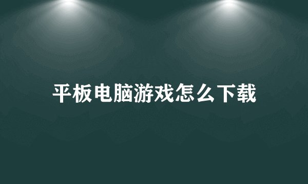 平板电脑游戏怎么下载