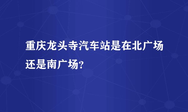 重庆龙头寺汽车站是在北广场还是南广场?