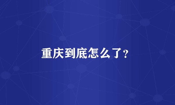 重庆到底怎么了？