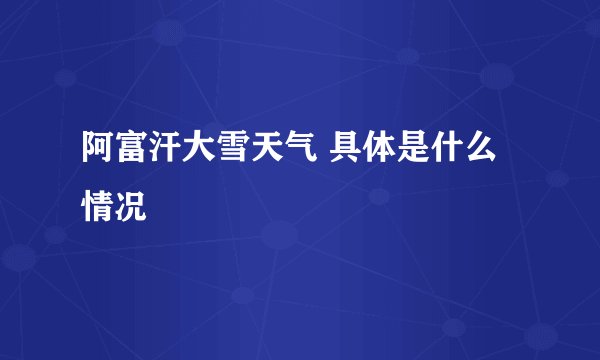 阿富汗大雪天气 具体是什么情况