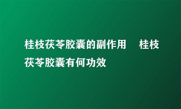 桂枝茯苓胶囊的副作用    桂枝茯苓胶囊有何功效