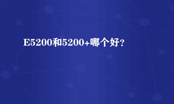 E5200和5200+哪个好？