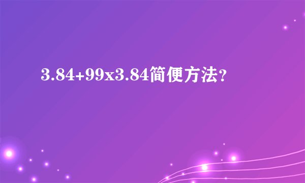 3.84+99x3.84简便方法?