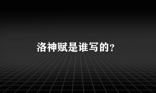 洛神赋是谁写的？