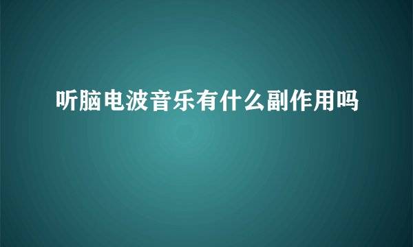 听脑电波音乐有什么副作用吗